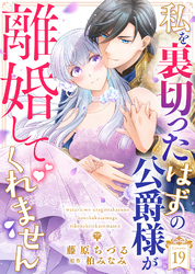 私を裏切ったはずの公爵様が離婚してくれません（１９）
