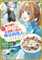 婚約破棄された貧乏令嬢、本日より偏食騎士団長の専属料理人になります！６