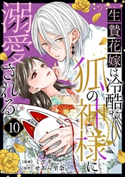 生贄花嫁は冷酷な狐の神様に溺愛される 10