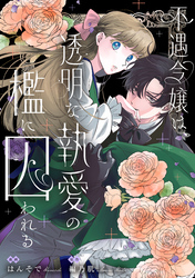 不遇令嬢は、透明な執愛の檻に囚われる