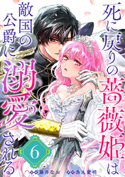 死に戻りの薔薇姫は敵国の公爵に溺愛される（単話版）第6話
