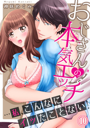 おじさんの本気エッチ…私、こんなにイッたことない！１０