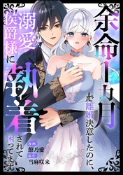 余命1カ月で離婚決意したのに、溺愛侯爵様に執着されて困ってます（単話版）
