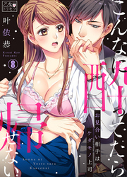 こんなに酔ってたら帰せない～お見合い相手はケダモノ上司 8巻