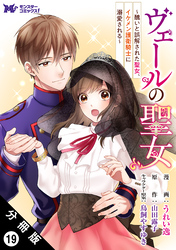 ヴェールの聖女 ～醜いと誤解された聖女、イケメン護衛騎士に溺愛される～（コミック） 分冊版 19